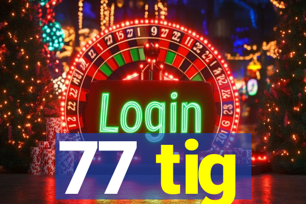 77 tig