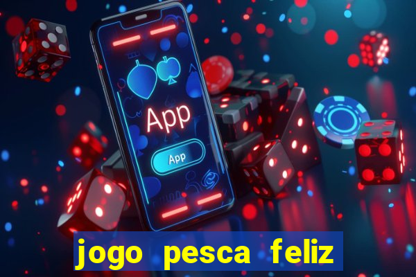 jogo pesca feliz que ganha dinheiro