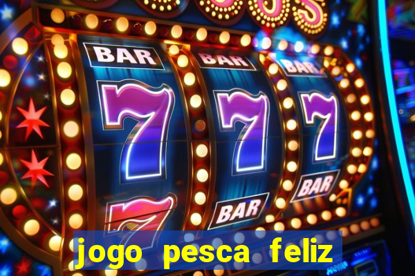 jogo pesca feliz que ganha dinheiro