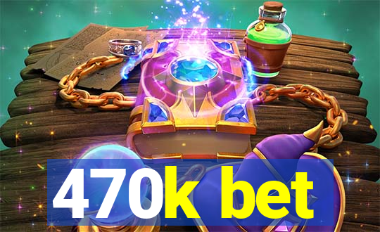 470k bet