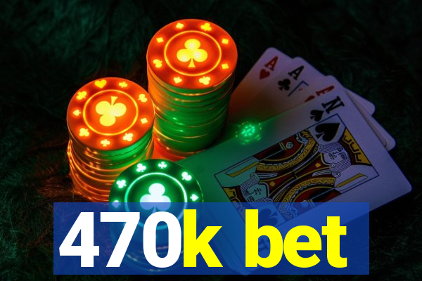 470k bet