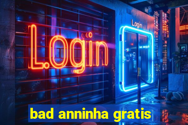 bad anninha gratis