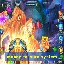 money-to-burn system