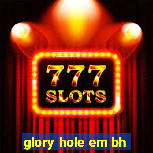 glory hole em bh