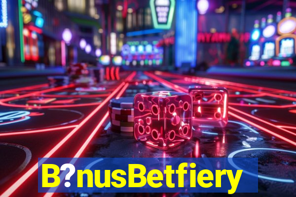 B?nusBetfiery