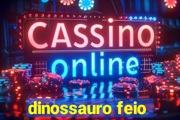 dinossauro feio