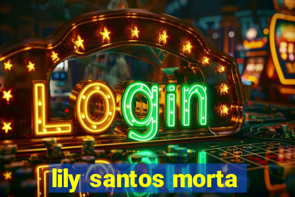 lily santos morta