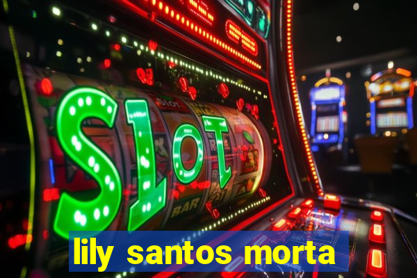 lily santos morta