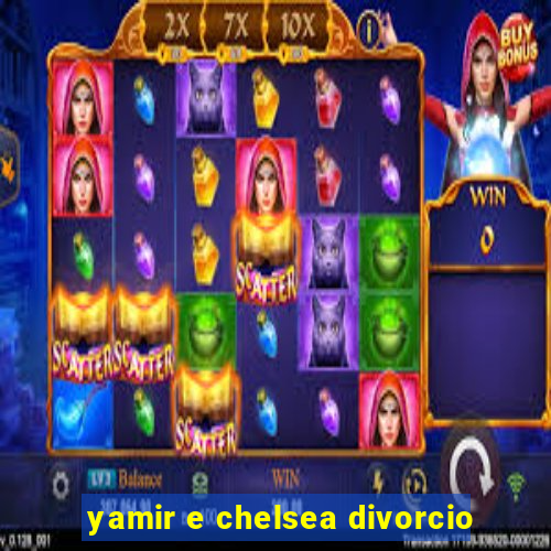 yamir e chelsea divorcio