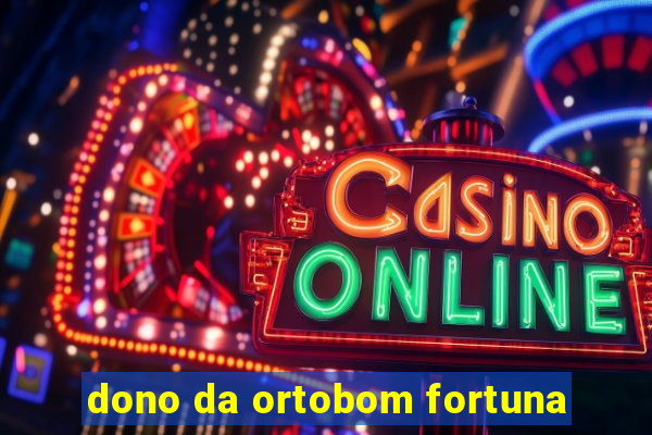 dono da ortobom fortuna