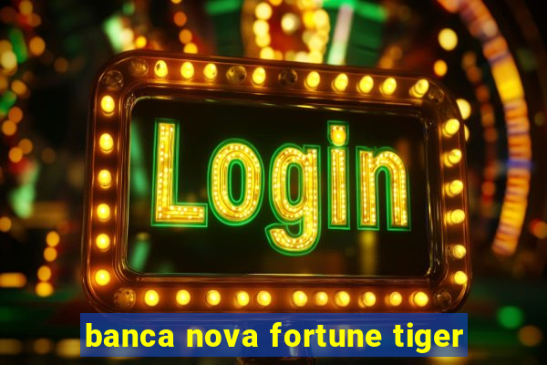 banca nova fortune tiger